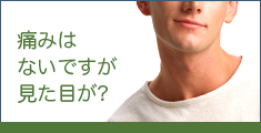 痛みはないですが、見た目が?